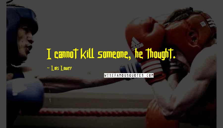 Lois Lowry Quotes: I cannot kill someone, he thought.