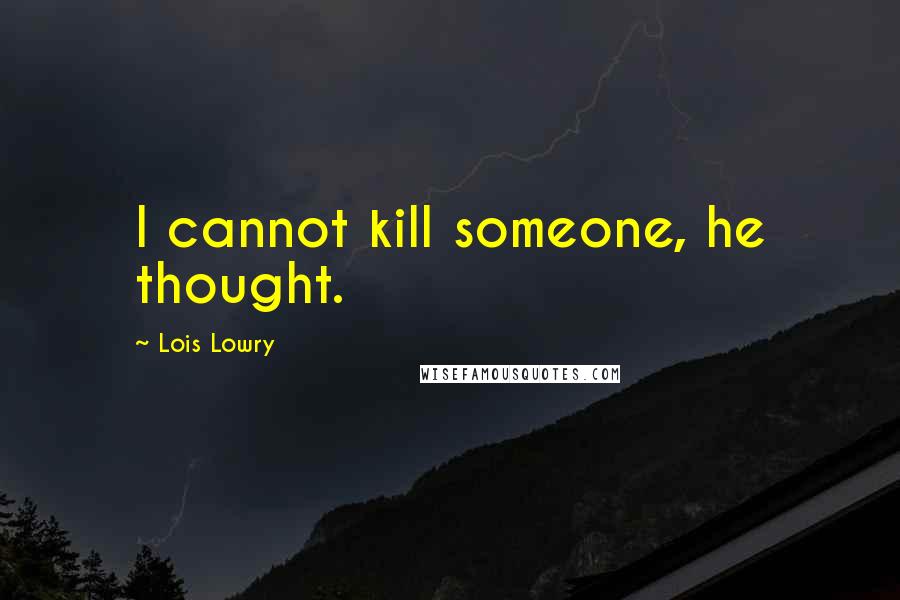 Lois Lowry Quotes: I cannot kill someone, he thought.