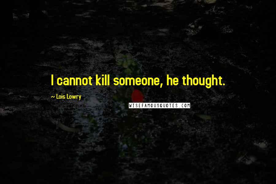 Lois Lowry Quotes: I cannot kill someone, he thought.