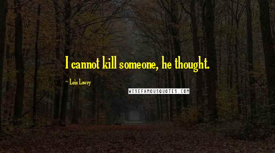 Lois Lowry Quotes: I cannot kill someone, he thought.