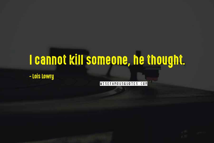Lois Lowry Quotes: I cannot kill someone, he thought.