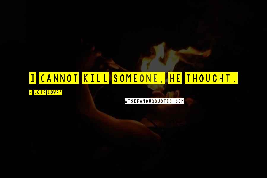 Lois Lowry Quotes: I cannot kill someone, he thought.