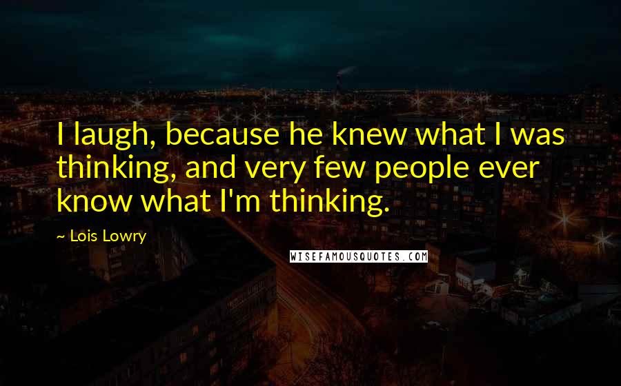 Lois Lowry Quotes: I laugh, because he knew what I was thinking, and very few people ever know what I'm thinking.