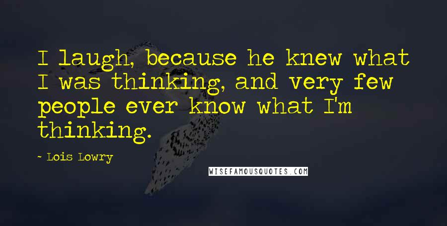 Lois Lowry Quotes: I laugh, because he knew what I was thinking, and very few people ever know what I'm thinking.