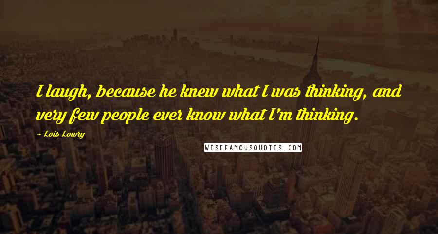 Lois Lowry Quotes: I laugh, because he knew what I was thinking, and very few people ever know what I'm thinking.