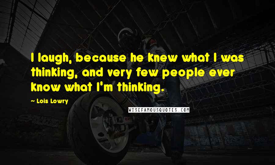 Lois Lowry Quotes: I laugh, because he knew what I was thinking, and very few people ever know what I'm thinking.