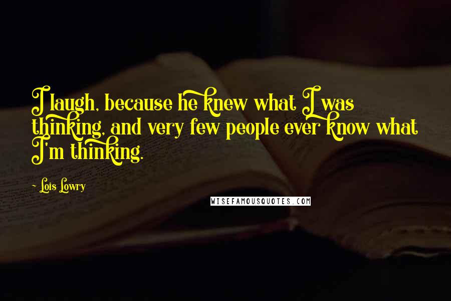 Lois Lowry Quotes: I laugh, because he knew what I was thinking, and very few people ever know what I'm thinking.