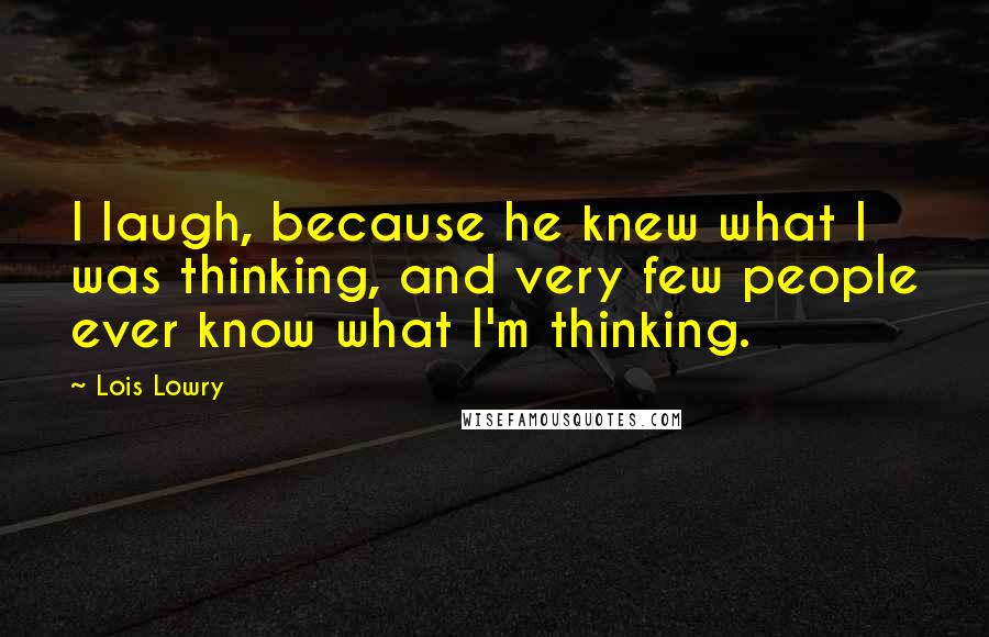 Lois Lowry Quotes: I laugh, because he knew what I was thinking, and very few people ever know what I'm thinking.