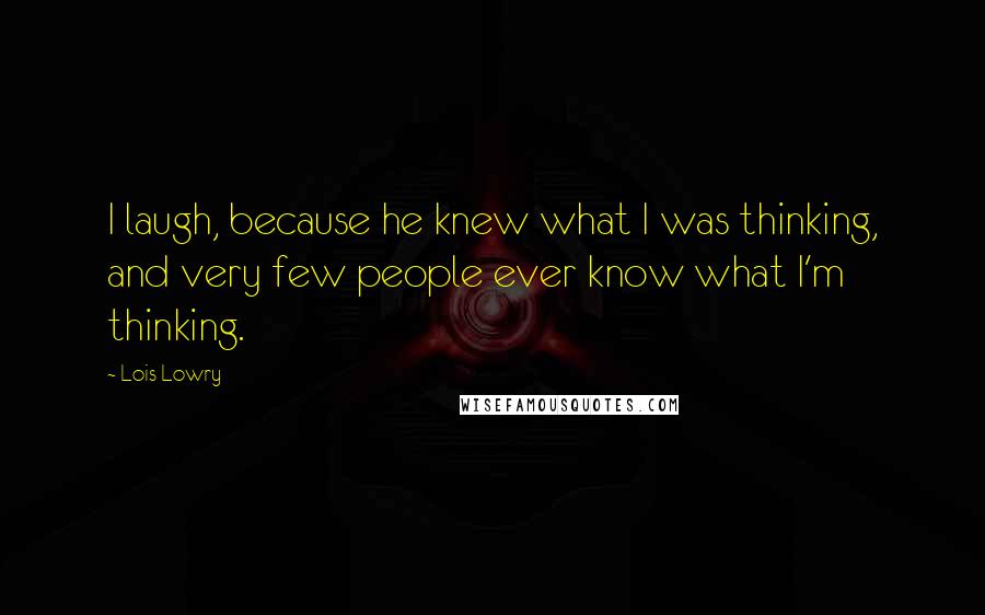 Lois Lowry Quotes: I laugh, because he knew what I was thinking, and very few people ever know what I'm thinking.