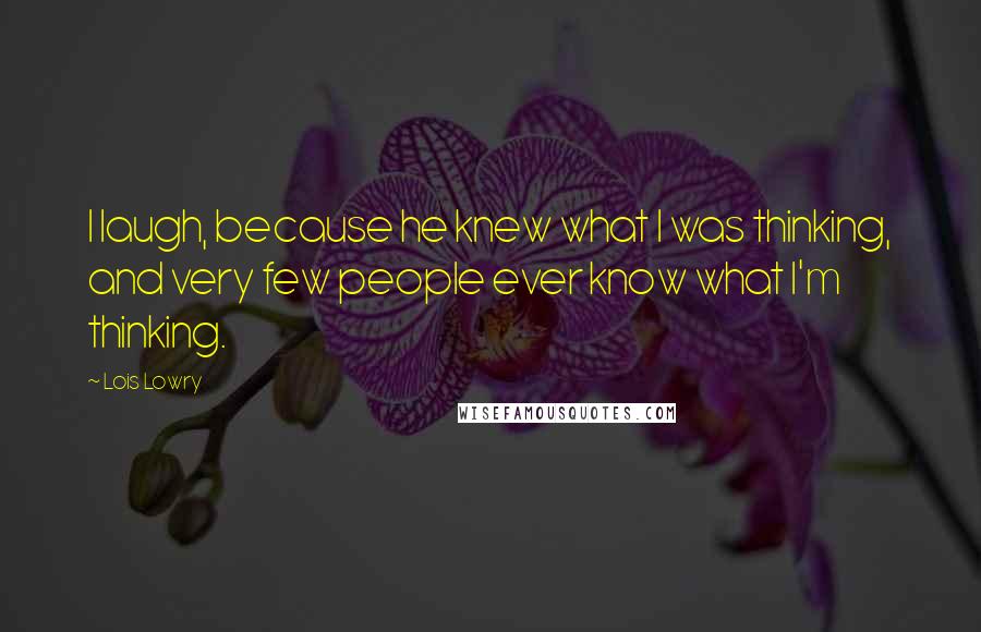 Lois Lowry Quotes: I laugh, because he knew what I was thinking, and very few people ever know what I'm thinking.