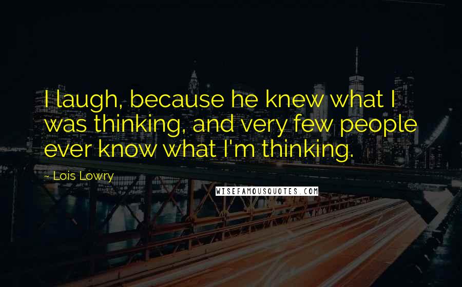 Lois Lowry Quotes: I laugh, because he knew what I was thinking, and very few people ever know what I'm thinking.