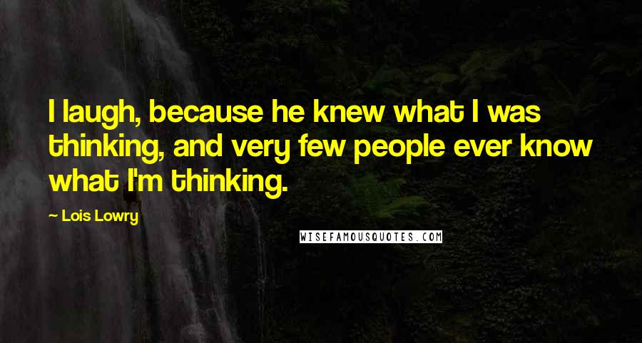 Lois Lowry Quotes: I laugh, because he knew what I was thinking, and very few people ever know what I'm thinking.