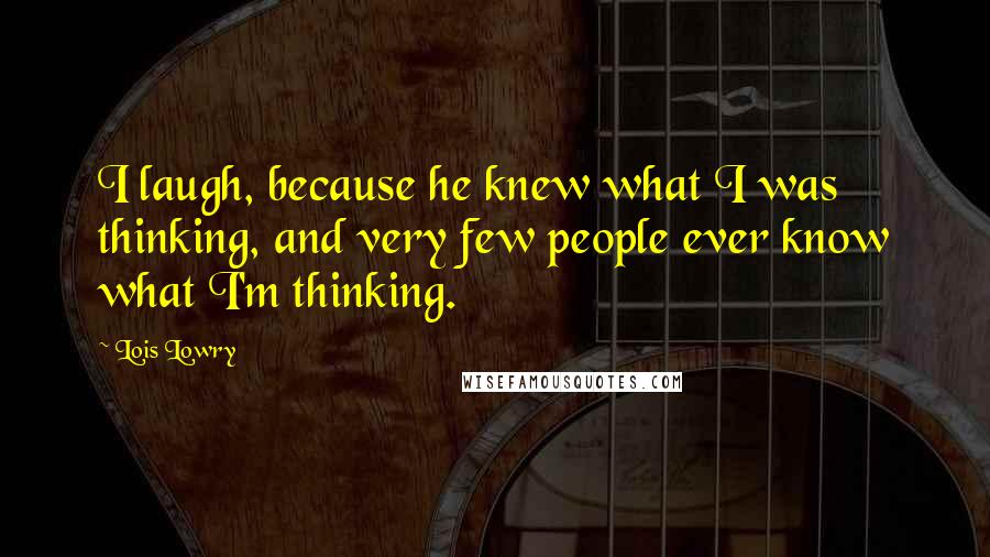 Lois Lowry Quotes: I laugh, because he knew what I was thinking, and very few people ever know what I'm thinking.