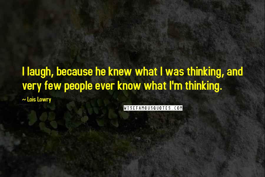 Lois Lowry Quotes: I laugh, because he knew what I was thinking, and very few people ever know what I'm thinking.