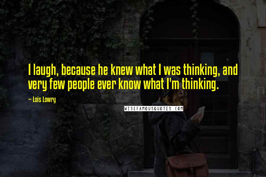 Lois Lowry Quotes: I laugh, because he knew what I was thinking, and very few people ever know what I'm thinking.