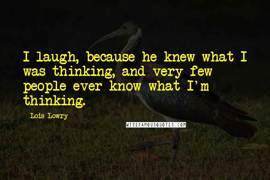 Lois Lowry Quotes: I laugh, because he knew what I was thinking, and very few people ever know what I'm thinking.