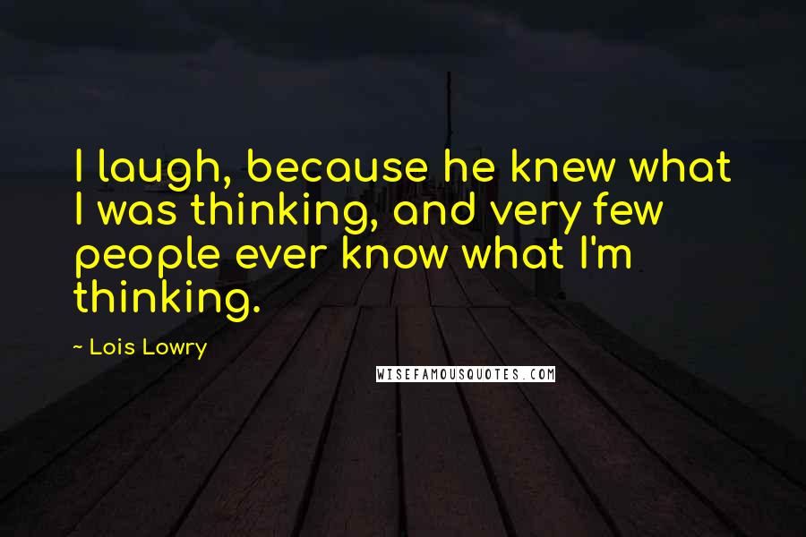 Lois Lowry Quotes: I laugh, because he knew what I was thinking, and very few people ever know what I'm thinking.