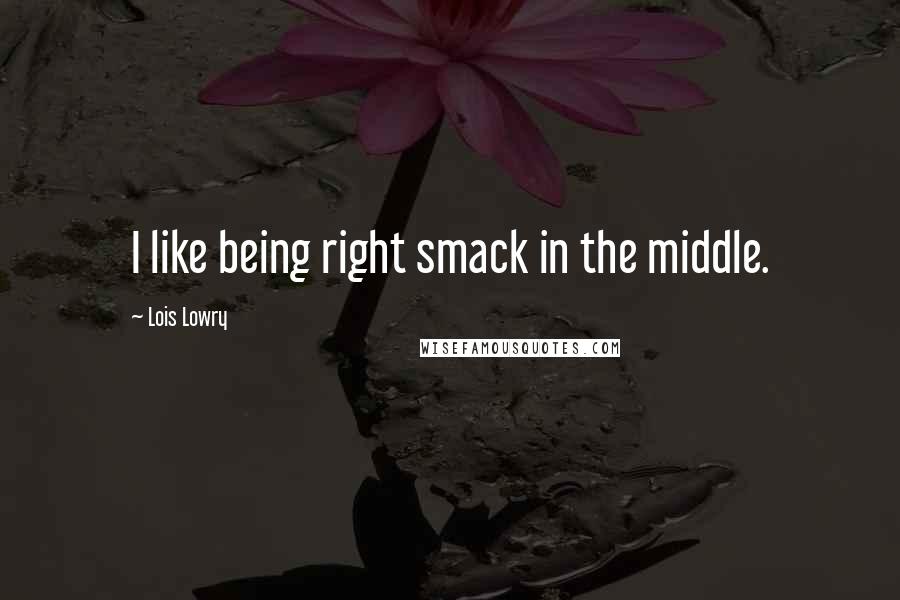 Lois Lowry Quotes: I like being right smack in the middle.