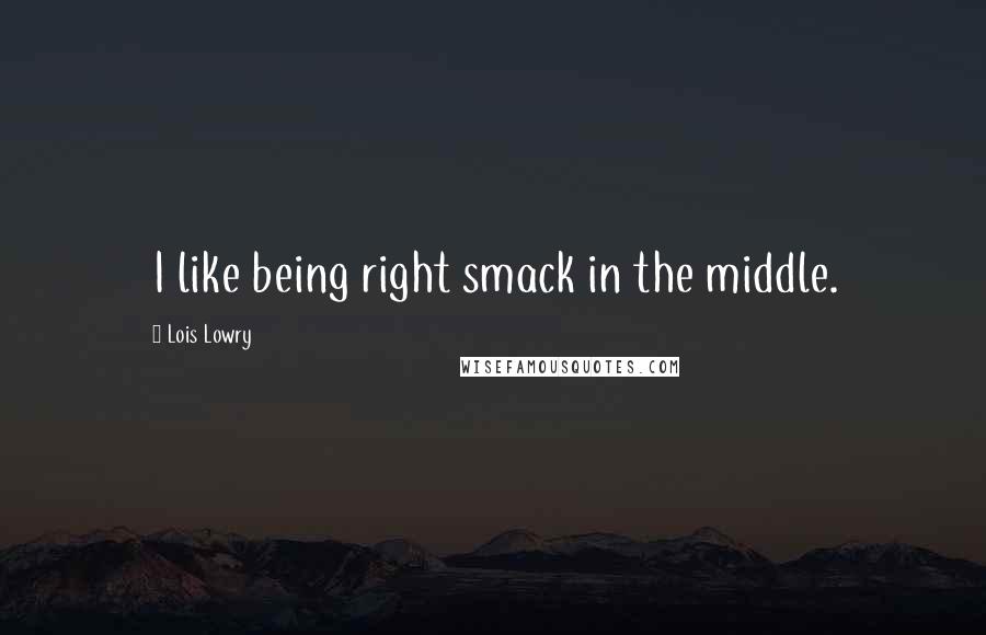 Lois Lowry Quotes: I like being right smack in the middle.
