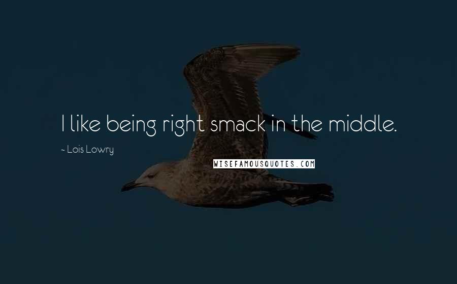 Lois Lowry Quotes: I like being right smack in the middle.