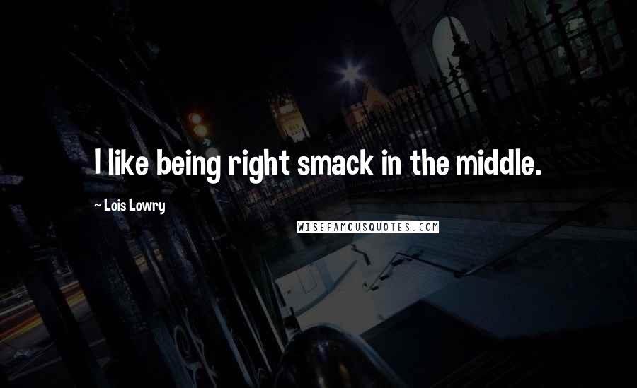 Lois Lowry Quotes: I like being right smack in the middle.