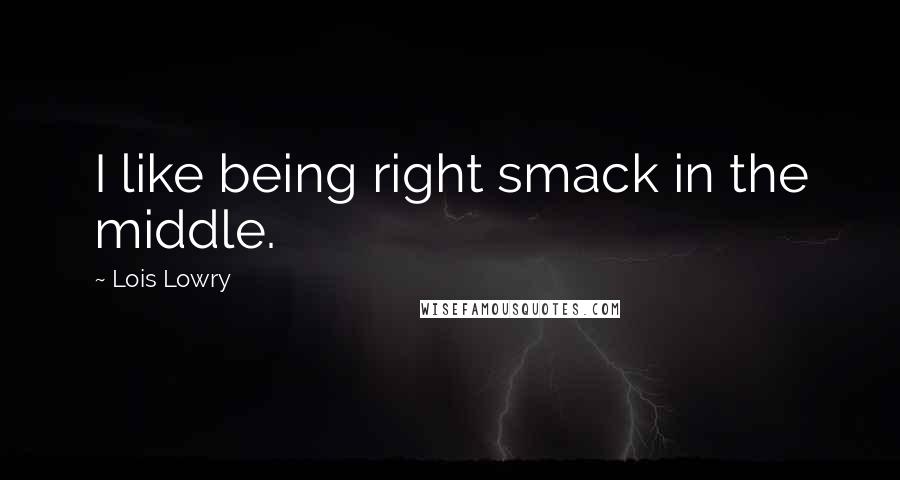 Lois Lowry Quotes: I like being right smack in the middle.