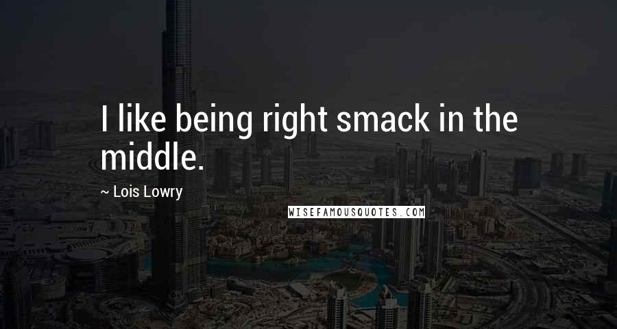 Lois Lowry Quotes: I like being right smack in the middle.