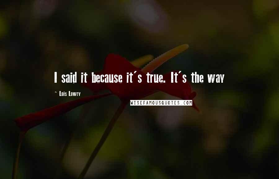 Lois Lowry Quotes: I said it because it's true. It's the way