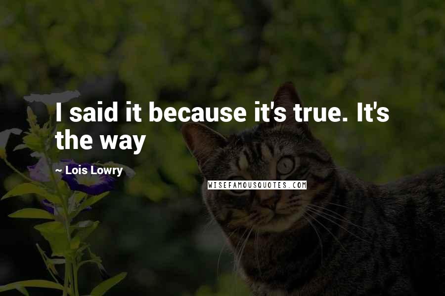 Lois Lowry Quotes: I said it because it's true. It's the way