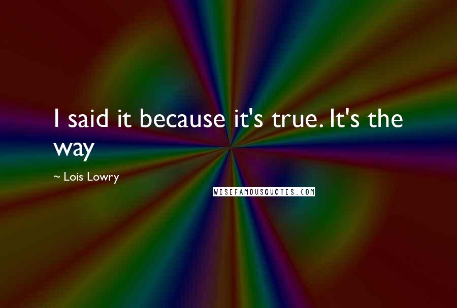 Lois Lowry Quotes: I said it because it's true. It's the way