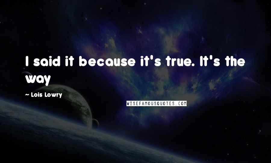 Lois Lowry Quotes: I said it because it's true. It's the way