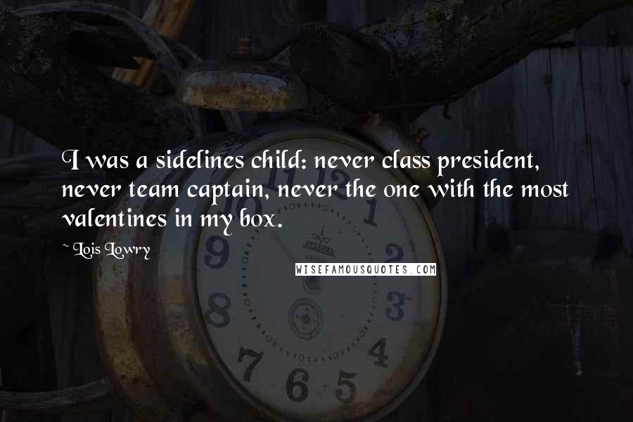 Lois Lowry Quotes: I was a sidelines child: never class president, never team captain, never the one with the most valentines in my box.
