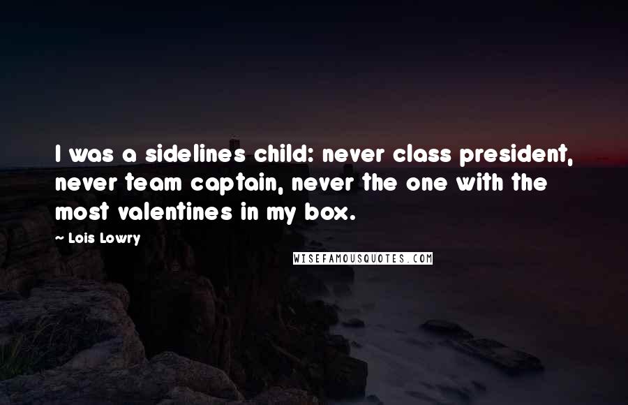 Lois Lowry Quotes: I was a sidelines child: never class president, never team captain, never the one with the most valentines in my box.