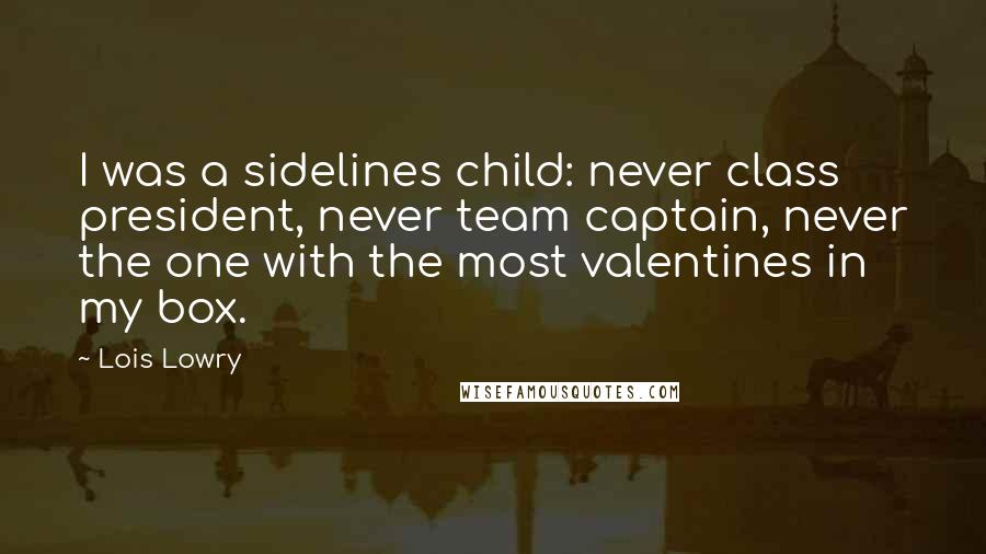 Lois Lowry Quotes: I was a sidelines child: never class president, never team captain, never the one with the most valentines in my box.