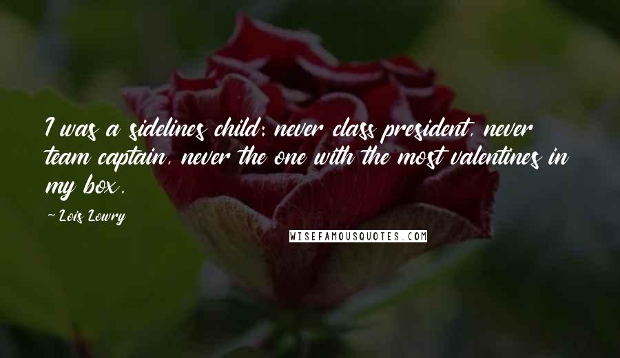 Lois Lowry Quotes: I was a sidelines child: never class president, never team captain, never the one with the most valentines in my box.