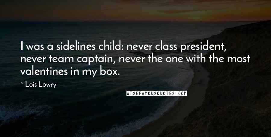 Lois Lowry Quotes: I was a sidelines child: never class president, never team captain, never the one with the most valentines in my box.