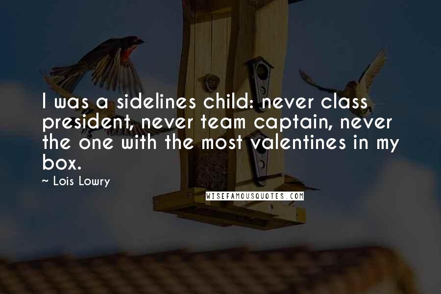 Lois Lowry Quotes: I was a sidelines child: never class president, never team captain, never the one with the most valentines in my box.