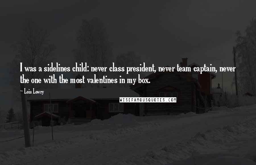 Lois Lowry Quotes: I was a sidelines child: never class president, never team captain, never the one with the most valentines in my box.