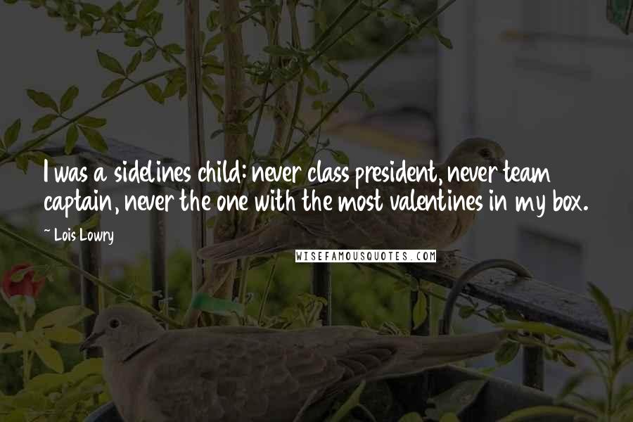 Lois Lowry Quotes: I was a sidelines child: never class president, never team captain, never the one with the most valentines in my box.