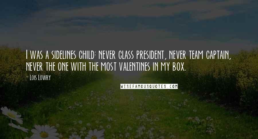 Lois Lowry Quotes: I was a sidelines child: never class president, never team captain, never the one with the most valentines in my box.