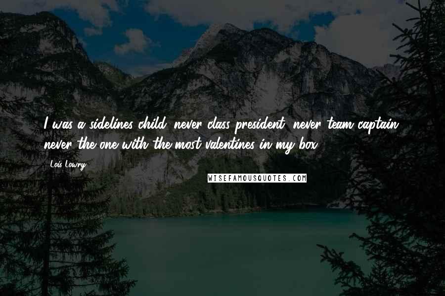 Lois Lowry Quotes: I was a sidelines child: never class president, never team captain, never the one with the most valentines in my box.