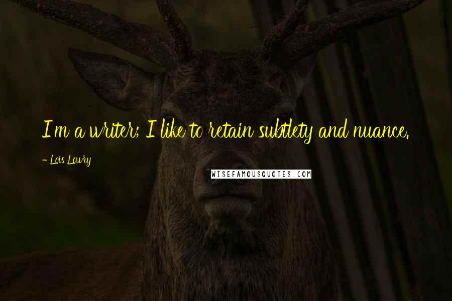 Lois Lowry Quotes: I'm a writer; I like to retain subtlety and nuance.