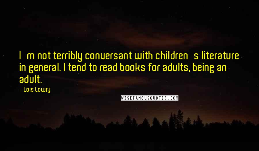 Lois Lowry Quotes: I'm not terribly conversant with children's literature in general. I tend to read books for adults, being an adult.