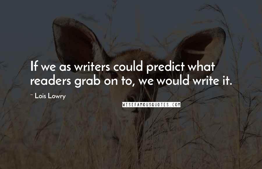 Lois Lowry Quotes: If we as writers could predict what readers grab on to, we would write it.