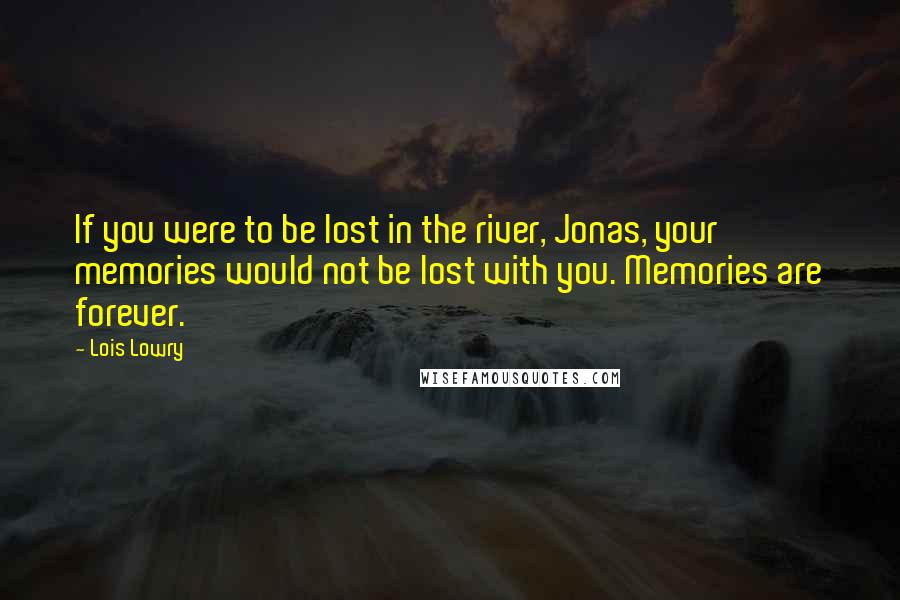 Lois Lowry Quotes: If you were to be lost in the river, Jonas, your memories would not be lost with you. Memories are forever.