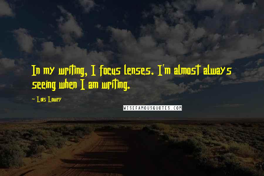 Lois Lowry Quotes: In my writing, I focus lenses. I'm almost always seeing when I am writing.