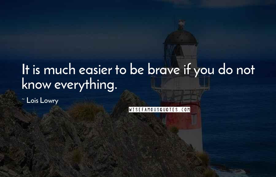 Lois Lowry Quotes: It is much easier to be brave if you do not know everything.