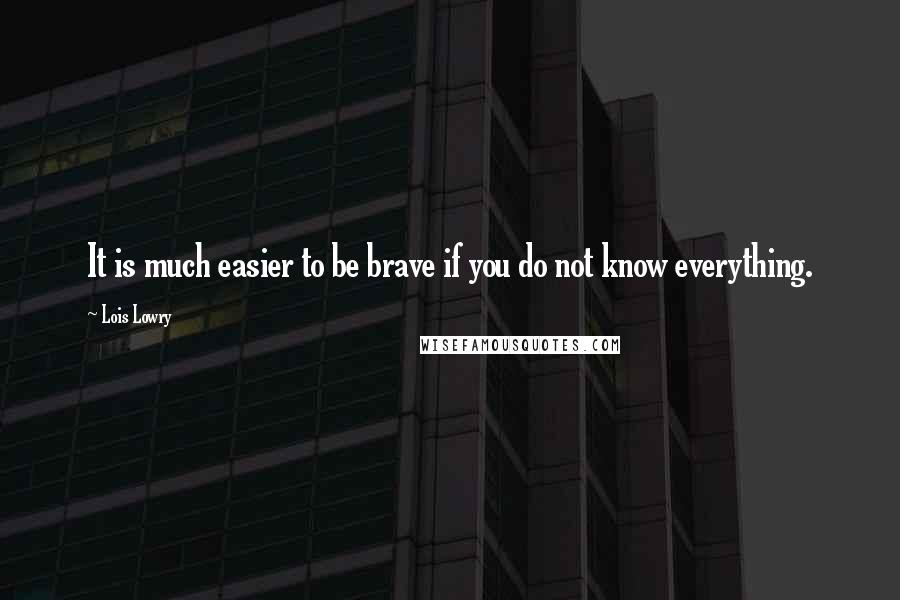 Lois Lowry Quotes: It is much easier to be brave if you do not know everything.