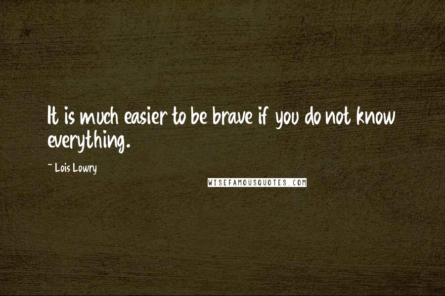 Lois Lowry Quotes: It is much easier to be brave if you do not know everything.