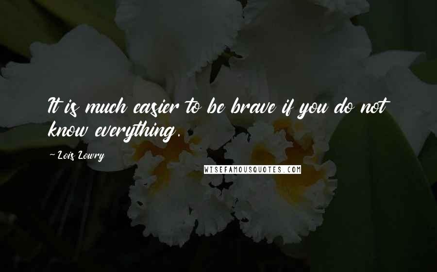 Lois Lowry Quotes: It is much easier to be brave if you do not know everything.